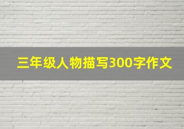 三年级人物描写300字作文