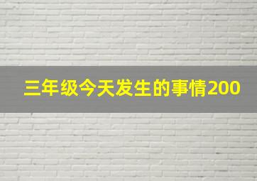 三年级今天发生的事情200