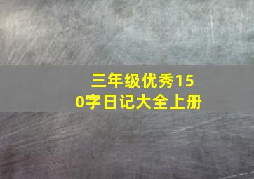 三年级优秀150字日记大全上册