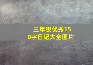 三年级优秀150字日记大全图片