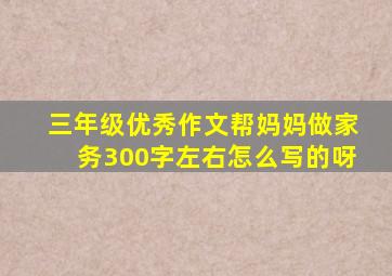 三年级优秀作文帮妈妈做家务300字左右怎么写的呀