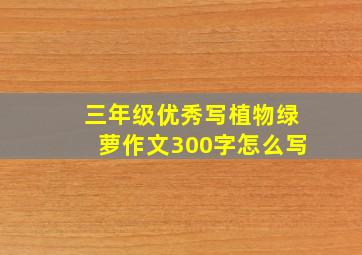 三年级优秀写植物绿萝作文300字怎么写