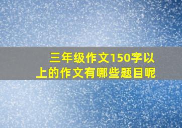 三年级作文150字以上的作文有哪些题目呢