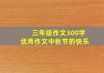 三年级作文300字优秀作文中秋节的快乐