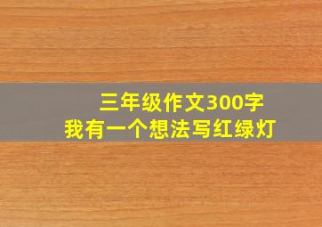 三年级作文300字我有一个想法写红绿灯