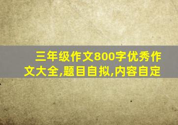 三年级作文800字优秀作文大全,题目自拟,内容自定