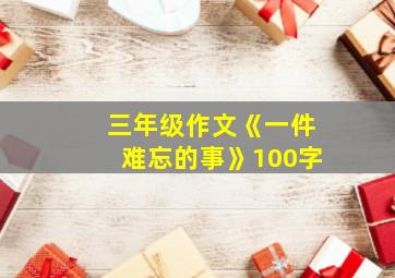 三年级作文《一件难忘的事》100字