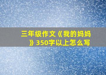 三年级作文《我的妈妈》350字以上怎么写