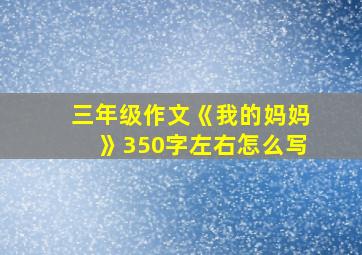 三年级作文《我的妈妈》350字左右怎么写