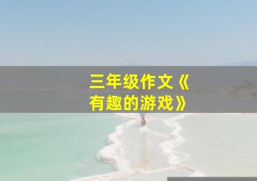 三年级作文《有趣的游戏》