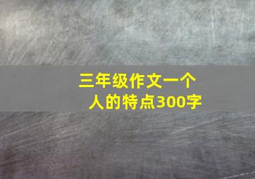 三年级作文一个人的特点300字