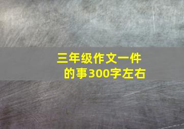 三年级作文一件的事300字左右