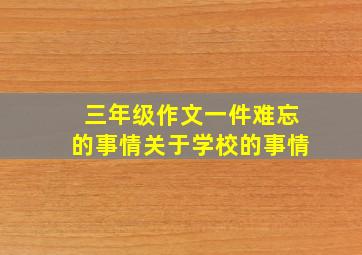 三年级作文一件难忘的事情关于学校的事情