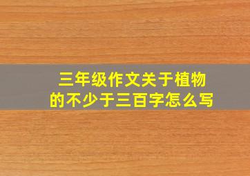 三年级作文关于植物的不少于三百字怎么写