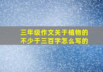 三年级作文关于植物的不少于三百字怎么写的