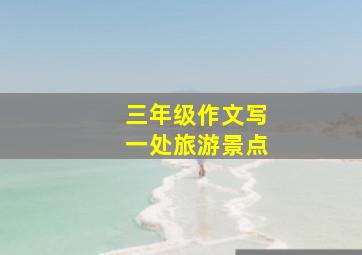 三年级作文写一处旅游景点