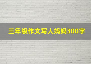 三年级作文写人妈妈300字