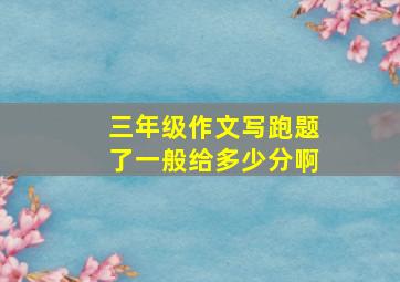 三年级作文写跑题了一般给多少分啊