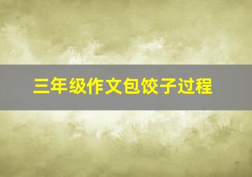 三年级作文包饺子过程