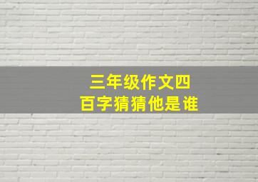 三年级作文四百字猜猜他是谁