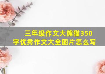 三年级作文大熊猫350字优秀作文大全图片怎么写