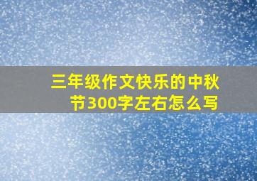 三年级作文快乐的中秋节300字左右怎么写