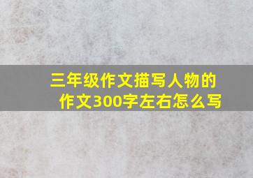 三年级作文描写人物的作文300字左右怎么写