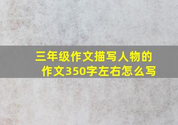 三年级作文描写人物的作文350字左右怎么写