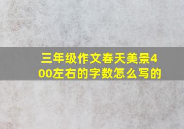 三年级作文春天美景400左右的字数怎么写的