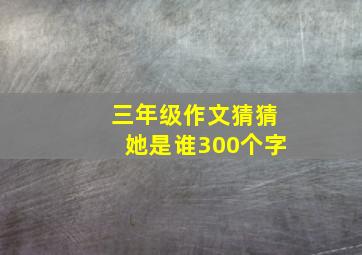 三年级作文猜猜她是谁300个字