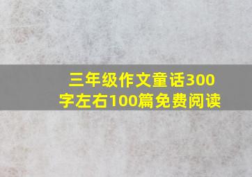 三年级作文童话300字左右100篇免费阅读