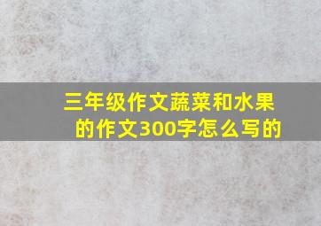 三年级作文蔬菜和水果的作文300字怎么写的