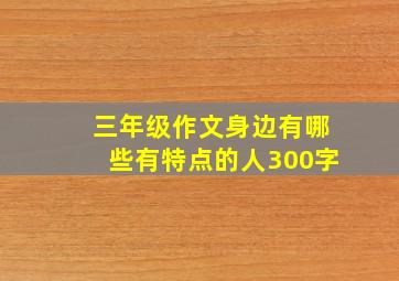 三年级作文身边有哪些有特点的人300字