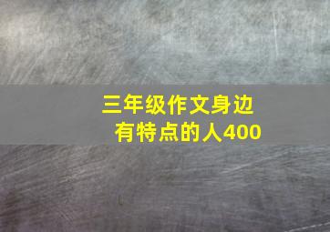 三年级作文身边有特点的人400