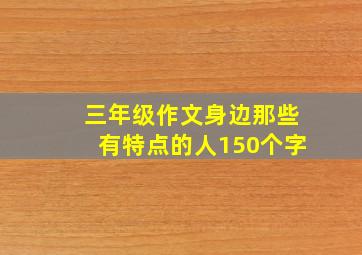 三年级作文身边那些有特点的人150个字