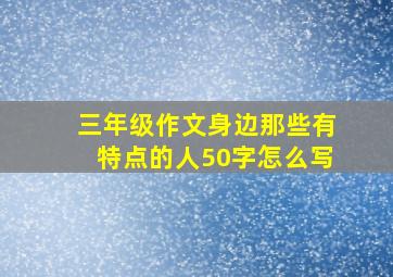 三年级作文身边那些有特点的人50字怎么写