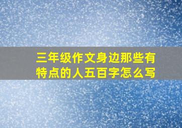 三年级作文身边那些有特点的人五百字怎么写