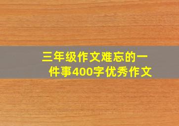 三年级作文难忘的一件事400字优秀作文