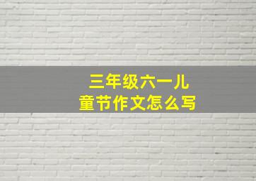 三年级六一儿童节作文怎么写