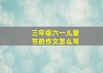 三年级六一儿童节的作文怎么写