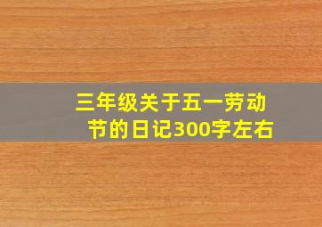 三年级关于五一劳动节的日记300字左右