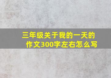 三年级关于我的一天的作文300字左右怎么写