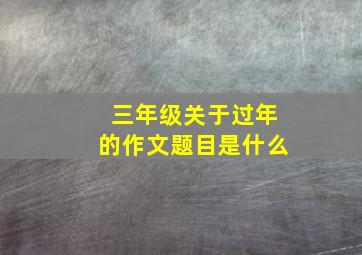 三年级关于过年的作文题目是什么