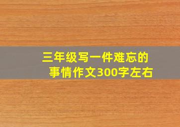 三年级写一件难忘的事情作文300字左右