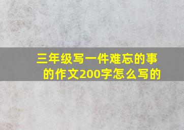 三年级写一件难忘的事的作文200字怎么写的