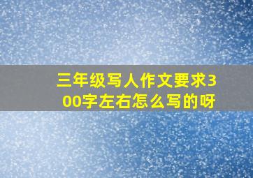 三年级写人作文要求300字左右怎么写的呀