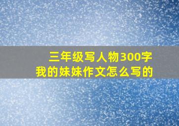 三年级写人物300字我的妹妹作文怎么写的