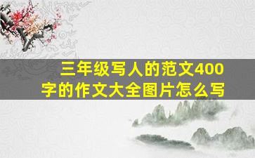 三年级写人的范文400字的作文大全图片怎么写