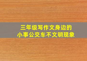 三年级写作文身边的小事公交车不文明现象