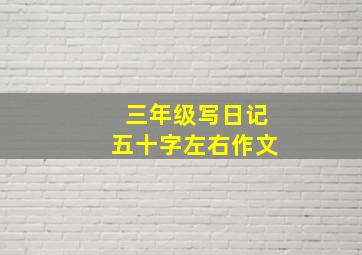 三年级写日记五十字左右作文